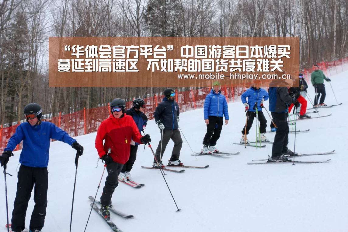 “华体会官方平台”中国游客日本爆买蔓延到高速区 不如帮助国货共度难关?(图1) 华体会官方平台