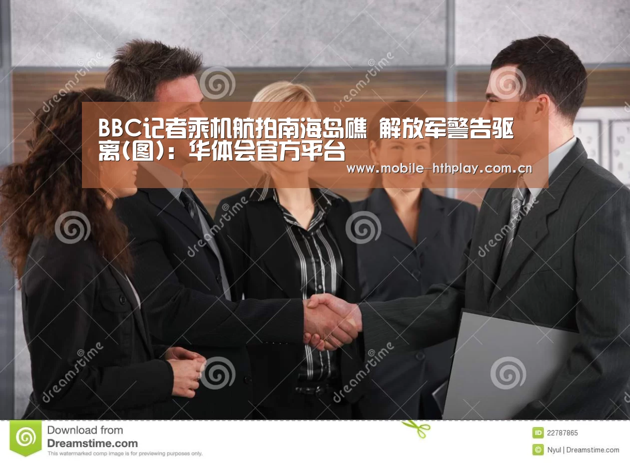 BBC记者乘机航拍南海岛礁 解放军警告驱离(图):华体会官方平台(图3) 华体会官网下载