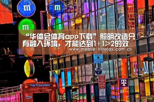 “华体会体育app下载”照明改造只有融入环境,才能达到1+1>2的效果(图2) 华体会官方网站入口