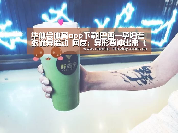 华体会体育app下载|巴西一孕妇夸张诡异胎动 网友:异形要冲出来(图/视频)(图1) 华体会官方网站入口